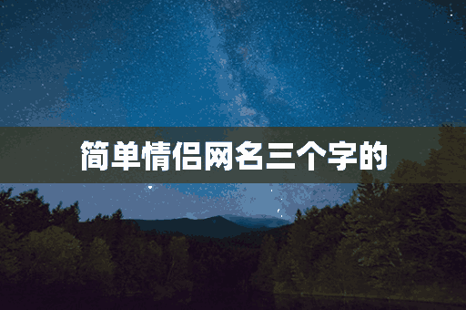 简单情侣网名三个字的(简单情侣网名三个字的名字)